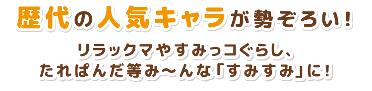 歴代の人気キャラが勢ぞろい！リラックマやすみっコぐらし、たれぱんだ等み～んな「すみすみ」に！