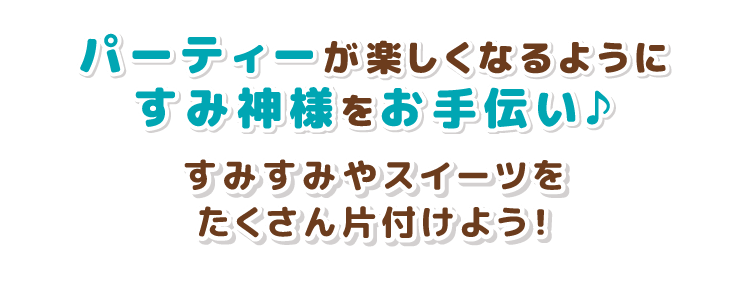 パーティーが楽しくなるようにすみ神様をお手伝い♪すみすみやスイーツをたくさん片付けよう！